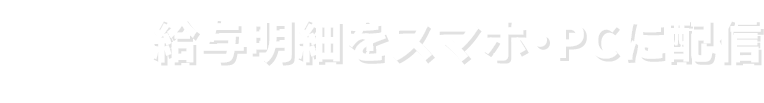 給与明細をスマホ・PCに配信