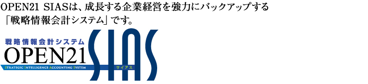 戦略情報会計システム OPEN21 SIAS — OPEN21 SIASは、成長する企業経営を強力にバックアップする「戦略情報会計システム」です。